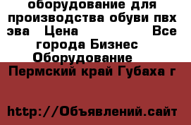 оборудование для производства обуви пвх эва › Цена ­ 5 000 000 - Все города Бизнес » Оборудование   . Пермский край,Губаха г.